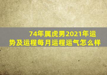 74年属虎男2021年运势及运程每月运程运气怎么样