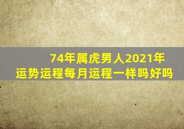 74年属虎男人2021年运势运程每月运程一样吗好吗