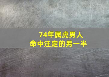 74年属虎男人命中注定的另一半