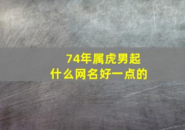 74年属虎男起什么网名好一点的