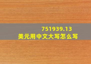 751939.13美元用中文大写怎么写