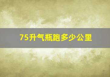 75升气瓶跑多少公里