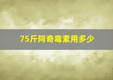 75斤阿奇霉素用多少