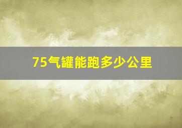 75气罐能跑多少公里