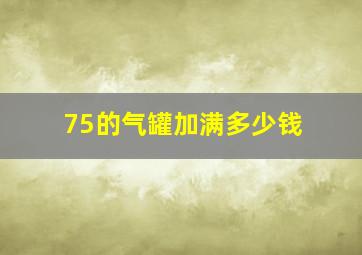 75的气罐加满多少钱