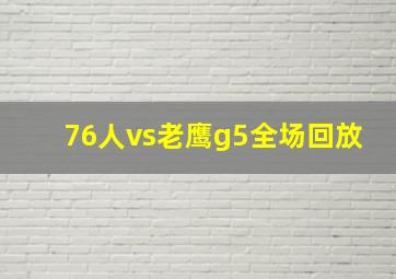 76人vs老鹰g5全场回放