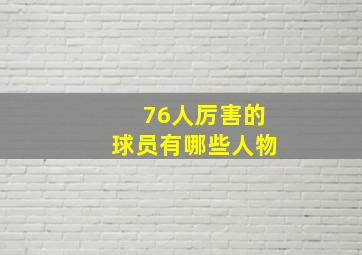 76人厉害的球员有哪些人物