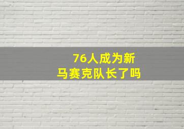 76人成为新马赛克队长了吗