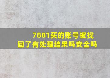 7881买的账号被找回了有处理结果吗安全吗