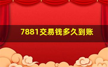 7881交易钱多久到账