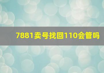 7881卖号找回110会管吗