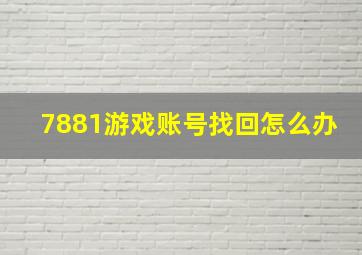 7881游戏账号找回怎么办