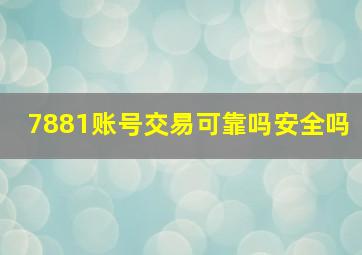 7881账号交易可靠吗安全吗