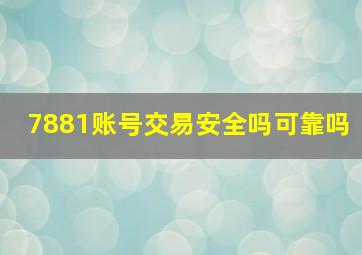 7881账号交易安全吗可靠吗