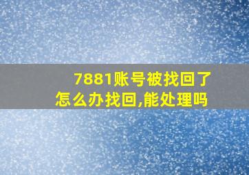 7881账号被找回了怎么办找回,能处理吗