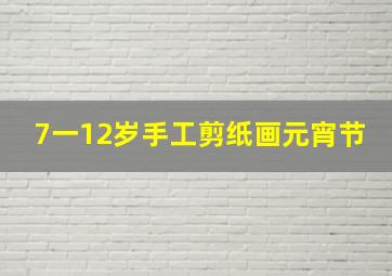 7一12岁手工剪纸画元宵节