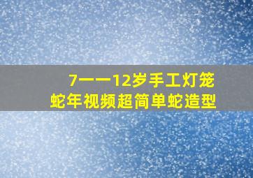 7一一12岁手工灯笼蛇年视频超简单蛇造型