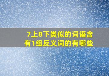 7上8下类似的词语含有1组反义词的有哪些