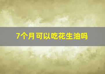 7个月可以吃花生油吗