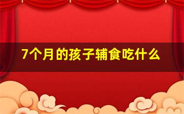 7个月的孩子辅食吃什么