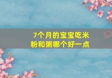 7个月的宝宝吃米粉和粥哪个好一点