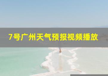 7号广州天气预报视频播放