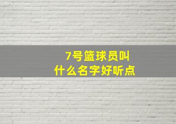 7号篮球员叫什么名字好听点