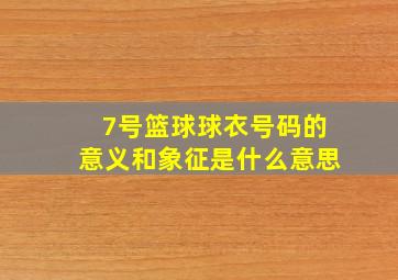 7号篮球球衣号码的意义和象征是什么意思