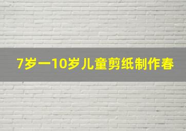 7岁一10岁儿童剪纸制作春