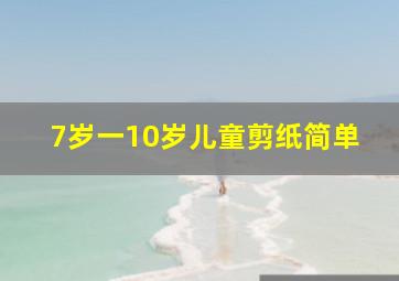 7岁一10岁儿童剪纸简单