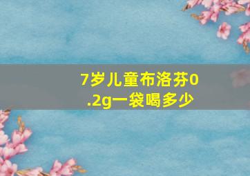 7岁儿童布洛芬0.2g一袋喝多少