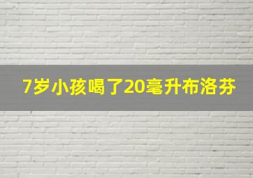 7岁小孩喝了20毫升布洛芬