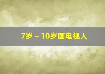 7岁～10岁画电视人