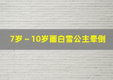 7岁～10岁画白雪公主晕倒