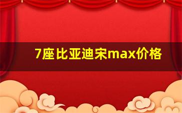 7座比亚迪宋max价格