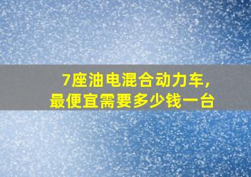 7座油电混合动力车,最便宜需要多少钱一台