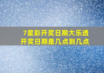 7星彩开奖日期大乐透开奖日期是几点到几点