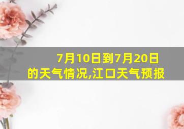 7月10日到7月20日的天气情况,江口天气预报