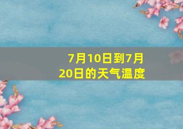 7月10日到7月20日的天气温度