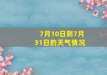 7月10日到7月31日的天气情况