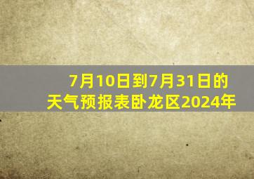 7月10日到7月31日的天气预报表卧龙区2024年