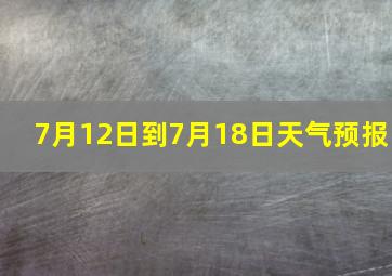 7月12日到7月18日天气预报