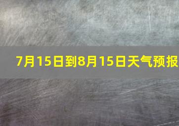 7月15日到8月15日天气预报