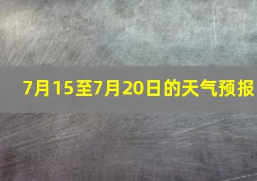 7月15至7月20日的天气预报