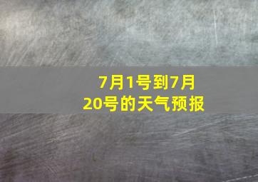 7月1号到7月20号的天气预报