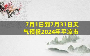 7月1日到7月31日天气预报2024年平凉市