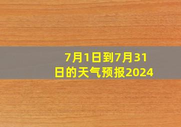 7月1日到7月31日的天气预报2024