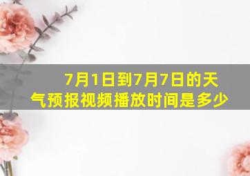 7月1日到7月7日的天气预报视频播放时间是多少