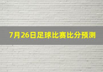 7月26日足球比赛比分预测