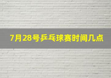 7月28号乒乓球赛时间几点